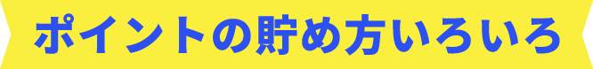 ポイントの貯め方いろいろ